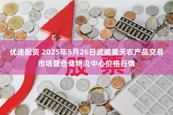 优速配资 2025年5月26日武威昊天农产品交易市场暨仓储物流中心价格行情