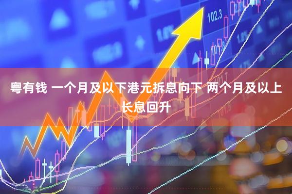 粤有钱 一个月及以下港元拆息向下 两个月及以上长息回升