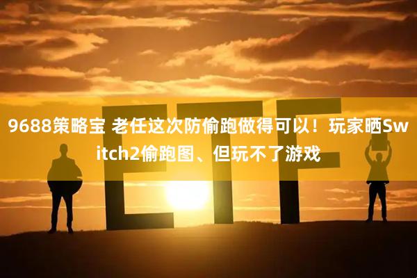 9688策略宝 老任这次防偷跑做得可以！玩家晒Switch2偷跑图、但玩不了游戏