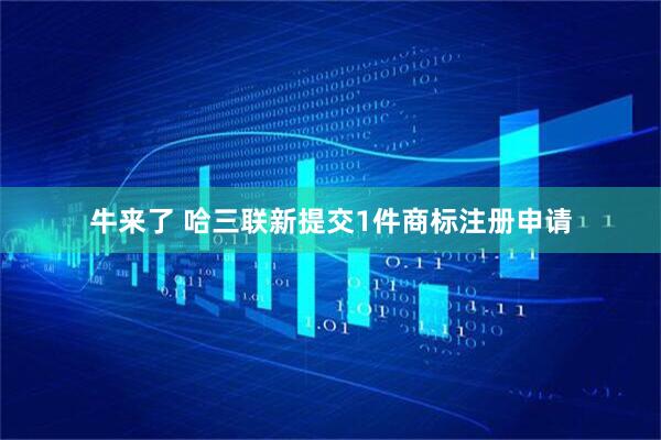 牛来了 哈三联新提交1件商标注册申请