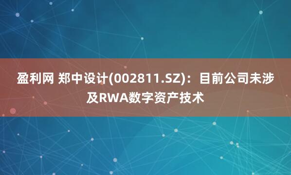 盈利网 郑中设计(002811.SZ)：目前公司未涉及RWA数字资产技术