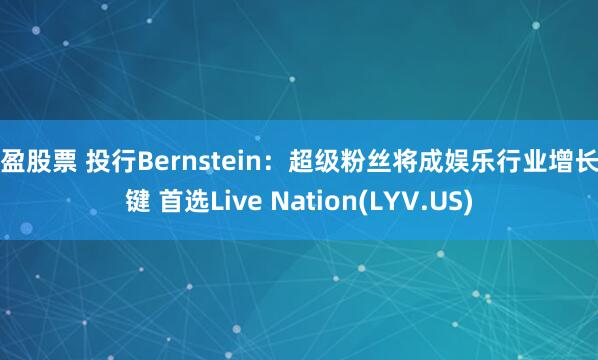 常盈股票 投行Bernstein：超级粉丝将成娱乐行业增长关键 首选Live Nation(LYV.US)