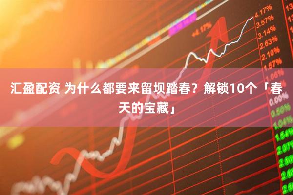 汇盈配资 为什么都要来留坝踏春？解锁10个「春天的宝藏」