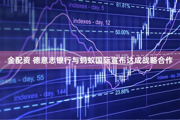 金配资 德意志银行与蚂蚁国际宣布达成战略合作