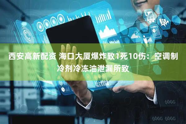 西安高新配资 海口大厦爆炸致1死10伤：空调制冷剂冷冻油泄漏所致