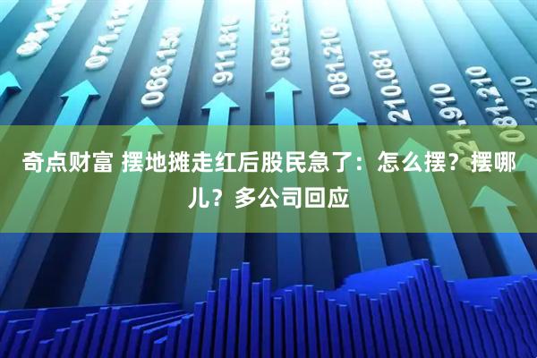 奇点财富 摆地摊走红后股民急了：怎么摆？摆哪儿？多公司回应