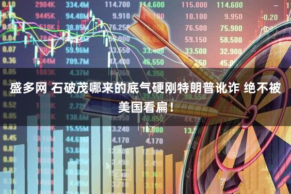 盛多网 石破茂哪来的底气硬刚特朗普讹诈 绝不被美国看扁！