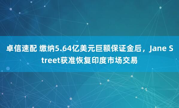 卓信速配 缴纳5.64亿美元巨额保证金后，Jane Street获准恢复印度市场交易