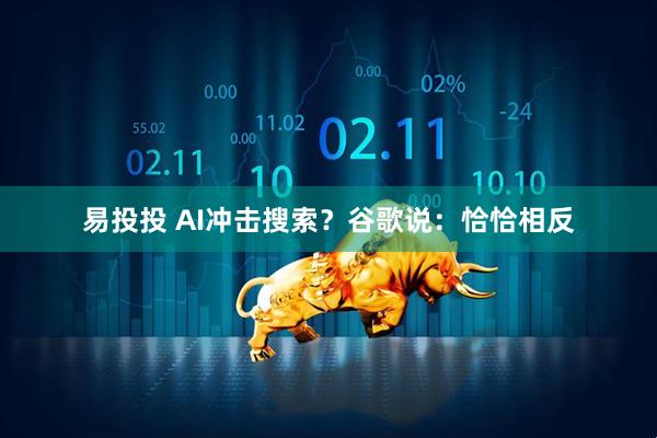 易投投 AI冲击搜索？谷歌说：恰恰相反