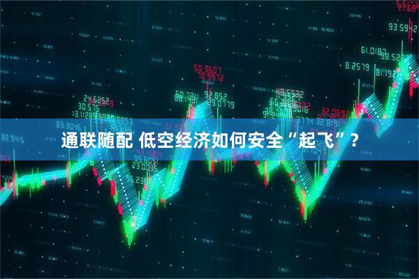 通联随配 低空经济如何安全“起飞”？