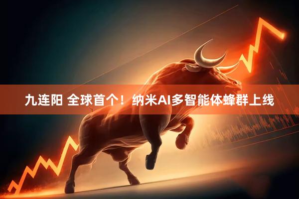 九连阳 全球首个！纳米AI多智能体蜂群上线