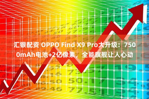 汇银配资 OPPO Find X9 Pro大升级：7500mAh电池+2亿像素，全能旗舰让人心动