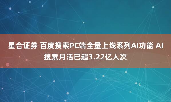星合证券 百度搜索PC端全量上线系列AI功能 AI搜索月活已超3.22亿人次