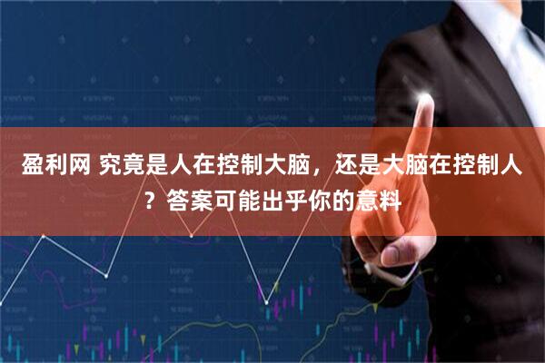盈利网 究竟是人在控制大脑，还是大脑在控制人？答案可能出乎你的意料