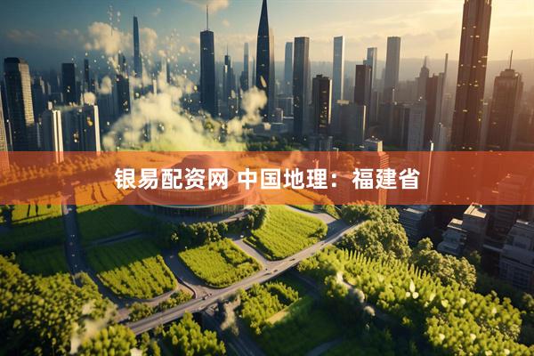 银易配资网 中国地理：福建省