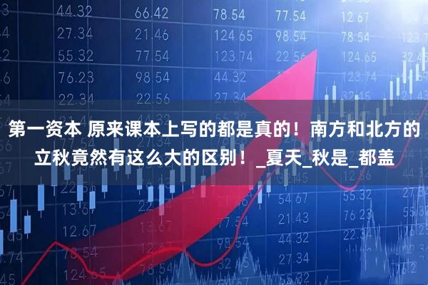 第一资本 原来课本上写的都是真的！南方和北方的立秋竟然有这么大的区别！_夏天_秋是_都盖