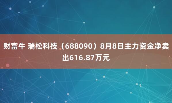 财富牛 瑞松科技（688090）8月8日主力资金净卖出616.87万元