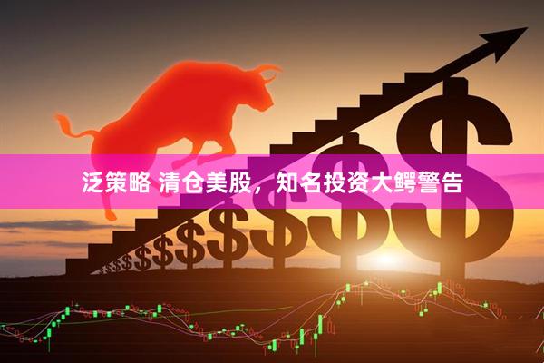 泛策略 清仓美股，知名投资大鳄警告