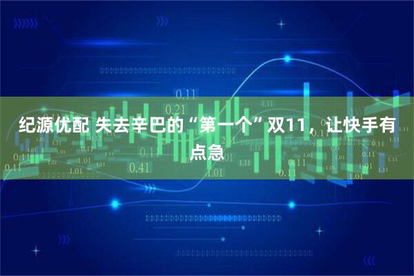 纪源优配 失去辛巴的“第一个”双11，让快手有点急