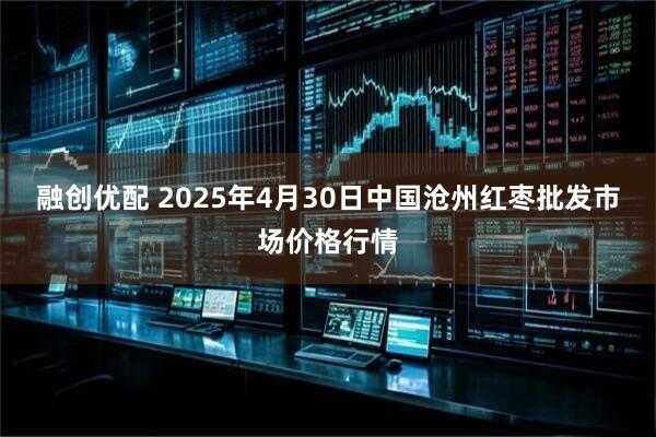 融创优配 2025年4月30日中国沧州红枣批发市场价格行情