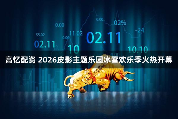 高忆配资 2026皮影主题乐园冰雪欢乐季火热开幕