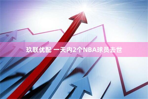 玖联优配 一天内2个NBA球员去世