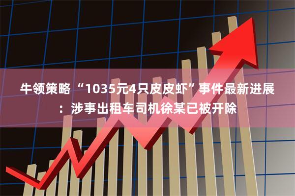牛领策略 “1035元4只皮皮虾”事件最新进展：涉事出租车司机徐某已被开除